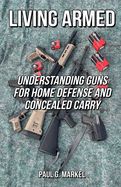 Living Armed: Understanding Guns for Home Defense and Concealed Carry