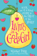 Living as God's Girl: Your One-Of-A-Kind Guide to the Fruit of the Spirit