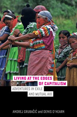 Living at the Edges of Capitalism: Adventures in Exile and Mutual Aid - Grubacic, Andrej, and O'Hearn, Denis