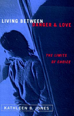 Living Between Danger and Love: The Limits of Choice - Jones, Kathleen B