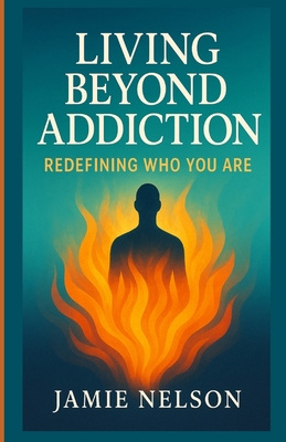 Living Beyond Addiction: Redefining Who You Are - Nelson, Jamie