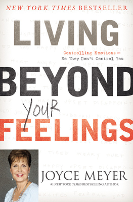 Living Beyond Your Feelings: Controlling Emotions So They Don't Control You - Meyer, Joyce