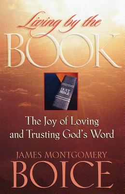 Living by the Book: The Joy of Loving and Trusting God's Word - Boice, James Montgomery