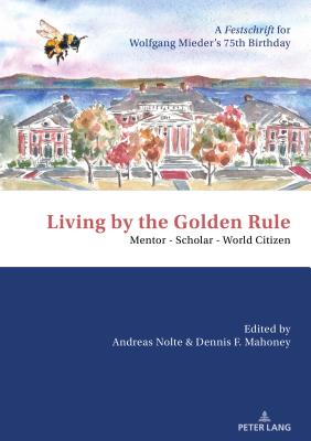 Living by the Golden Rule: Mentor - Scholar - World Citizen: A Festschrift for Wolfgang Mieder's 75th Birthday - Nolte, Andreas (Editor), and Mahoney, Dennis (Editor)