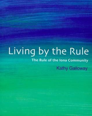 Living by the Rule: The Rule of the Iona Community - Galloway, Kathy