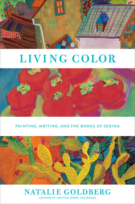 Living Color: Painting, Writing, and the Bones of Seeing - Goldberg, Natalie