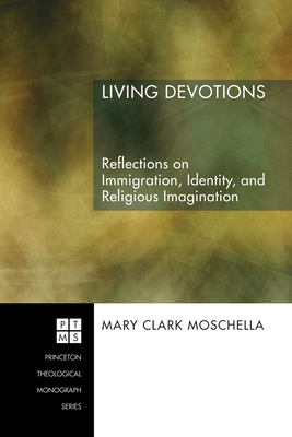 Living Devotions: Reflections on Immigration, Identity, and Religious Imagination - Moschella, Mary Clark