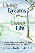 Living Dreams, Living Life: A Practical Guide to Understanding Your Dreams and How They Can Change Your Waking Life