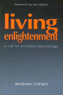 Living Enlightenment: A Call for Evolution Beyond Ego - Cohen, Andrew, and Wilber, Ken (Foreword by)