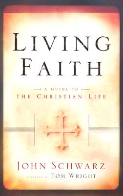 Living Faith: A Guide to the Christian Life - Schwarz, John, and Wright, Tom (Foreword by)