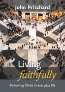 Living Faithfully: Following Christ in Everyday Life