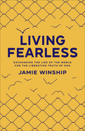 Living Fearless: Exchanging the Lies of the World for the Liberating Truth of God /]Cjamie Winship