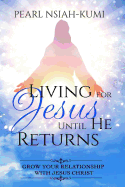 Living for Jesus Until He Returns: Grow Your Relationship with Jesus Christ