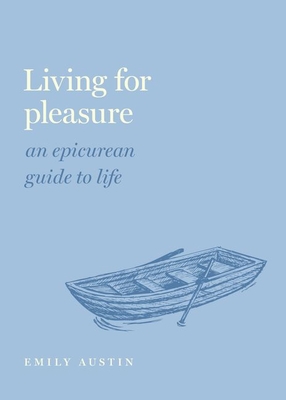 Living for Pleasure: An Epicurean Guide to Life - Austin, Emily A