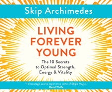Living Forever Young: The 10 Secrets to Optimal Strength, Energy & Vitality