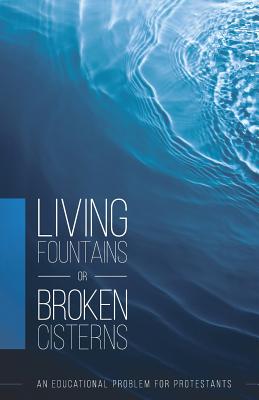 Living Fountains or Broken Cisterns: An Educational Problem for Protestants - Sutherland, E a