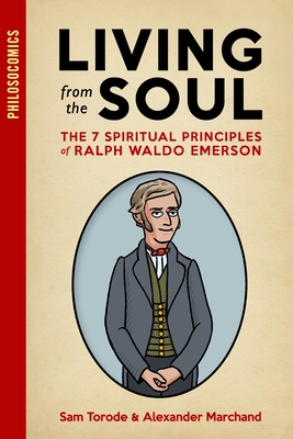 Living from the Soul: The 7 Spiritual Principles of Ralph Waldo Emerson - Marchand, Alexander, and Philosocomics, and Emerson, Ralph Waldo (Contributions by)