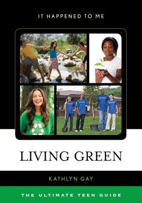 Living Green: The Ultimate Teen Guide Volume 31 - Gay, Kathlyn