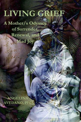 Living Grief: A Mother/s Odyssey of Surrender, Renewal, and Mad Joy - Slattery, Dennis Patrick (Preface by), and Avedano, Angelina