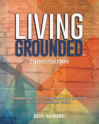 Living Grounded: Embracing the Foundational Truths of the Christian Faith - Moore, Ron