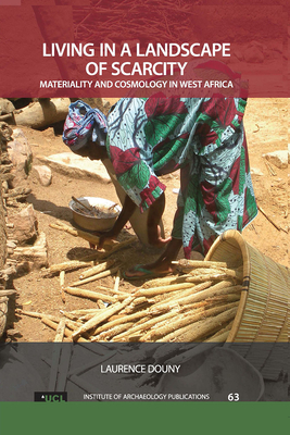 Living in a Landscape of Scarcity: Materiality and Cosmology in West Africa - Douny, Laurence