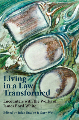 Living in a Law Transformed: Encounters with the Works of James Boyd White - Watt, Gary