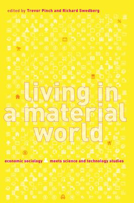 Living in a Material World: Economic Sociology Meets Science and Technology Studies - Pinch, Trevor (Editor), and Swedberg, Richard (Editor), and Callon, Michel (Contributions by)