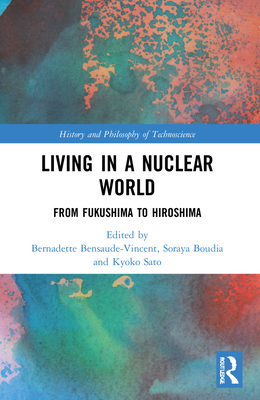 Living in a Nuclear World: From Fukushima to Hiroshima - Bensaude-Vincent, Bernadette (Editor), and Boudia, Soraya (Editor), and Sato, Kyoko (Editor)