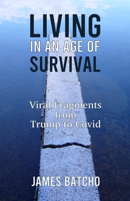 Living in an Age of Survival: Viral Fragments from Trump to Covid - Batcho, James