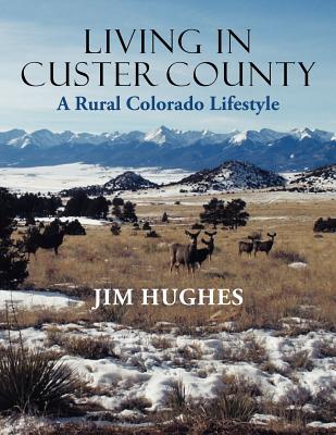 Living in Custer County: A Rural Colorado Lifestyle - Hughes, Jim