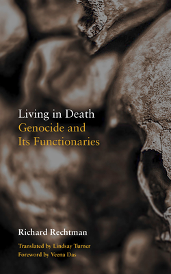 Living in Death: Genocide and Its Functionaries - Rechtman, Richard, and Turner, Lindsay (Translated by), and Das, Veena (Foreword by)