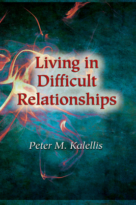 Living in Difficult Relationships - Kalellis, Peter M, PhD