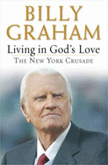 Living in God's Love: The New York Crusade - Graham, Billy