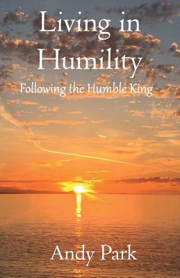 Living in Humility: Following the Humble King - Park, Andy