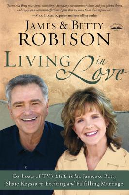 Living in Love: Co-Hosts of Tv's Life Today, James and Betty Share Keys to an Exciting and Fulfilling Marriage - Robison, James