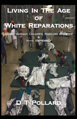 Living in the Age of White Reparations: Caged Migrant Children, Kneeling Athletes & White Supremacy - Pollard, D T