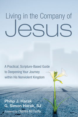 Living in the Company of Jesus: A Practical, Scripture-Based Guide to Deepening Your Journey Within His Nonviolent Kingdom - Harak, Philip J, and Harak, G Simon, and McCarthy, Emmanuel Charles (Foreword by)