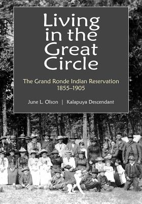 Living in the Great Circle: The Grand Ronde Indian Reservation 1855-1905 - Olson, June L, and Meadowlark Publishing Services (Designer)