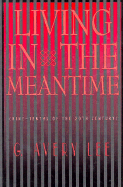 Living in the Meantime: Nine-Tenths of the Twentieth Century - Lee, G Avery