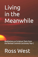 Living in the Meanwhile: Meditations on Scripture Texts from the Revised Common Lectionary Year C
