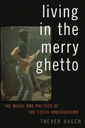 Living in the Merry Ghetto: The Music and Politics of the Czech Underground