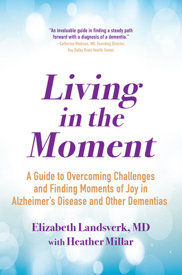 Living in the Moment: A Guide to Overcoming Challenges and Finding Moments of Joy in Alzheimer's Disease and Other Dementias - Landsverk, Elizabeth