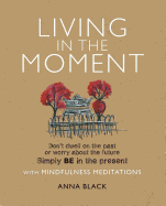 Living in the Moment: Don'T Dwell on the Past or Worry About the Future. Simply be in the Present with Mindfulness Meditations