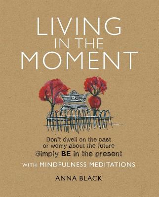 Living in the Moment: Don'T Dwell on the Past or Worry About the Future. Simply be in the Present with Mindfulness Meditations - Black, Anna