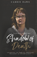 Living in the Shadow of Death: Learning to Thrive through Tragedy and Uncertainty
