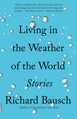 Living in the Weather of the World: Stories - Bausch, Richard