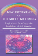 Living Intelligence Or The Art of Becoming: Inspirational Auto-Suggestive Psychology of Self- Creation