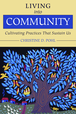 Living Into Community: Cultivating Practices That Sustain Us - Pohl, Christine D