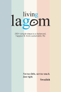 Living Lagom: 250+ Simple Steps to a Balanced, Happier & More Sustainable Life