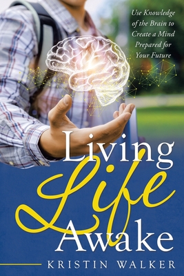 Living Life Awake: Use Knowledge of the Brain to Create a Mind Prepared for Your Future - Walker, Kristin